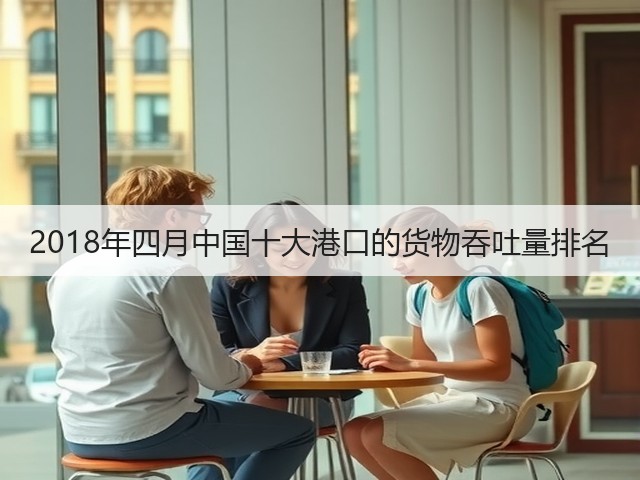 2018年四月中国十大港口的货物吞吐量排名(图1) 2018年四月中国十大港口的货物吞吐量排名(图1)