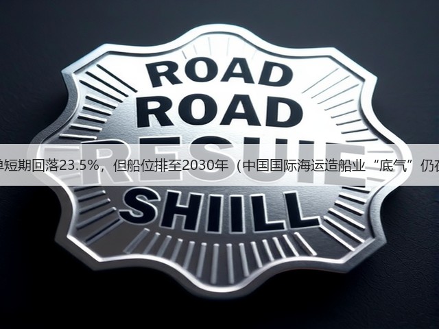 订单短期回落23.5%,但船位排至2030年(中国国际海运造船业“底气”仍在)(图2) 订单短期回落23.5%,但船位排至2030年(中国国际海运造船业“底气”仍在)(图2)