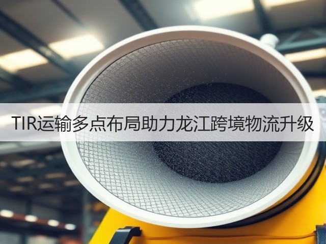 TIR运输多点布局助力龙江跨境物流升级(图2)