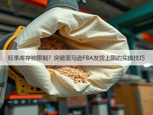 旺季库存被限制？突破亚马逊FBA发货上限的实操技巧(图1)