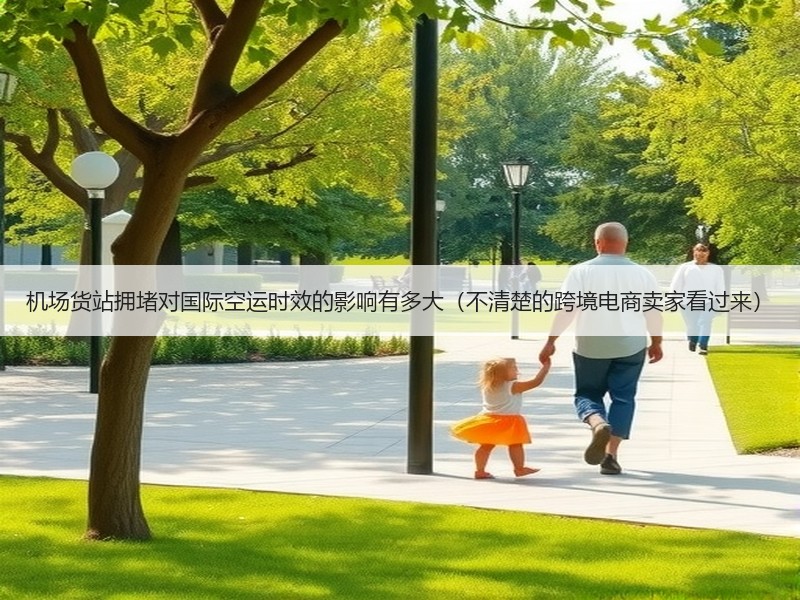 机场货站拥堵对国际空运时效的影响有多大（不清楚的跨境电商卖家看过来）