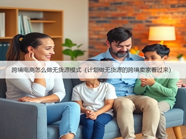 跨境电商怎么做无货源模式(计划做无货源的跨境卖家看过来)(图1) 跨境电商怎么做无货源模式(计划做无货源的跨境卖家看过来)(图1)