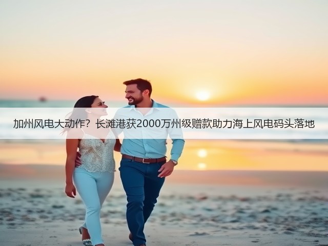 加州风电大动作?长滩港获2000万州级赠款助力海上风电码头落地(图2) 加州风电大动作?长滩港获2000万州级赠款助力海上风电码头落地(图2)