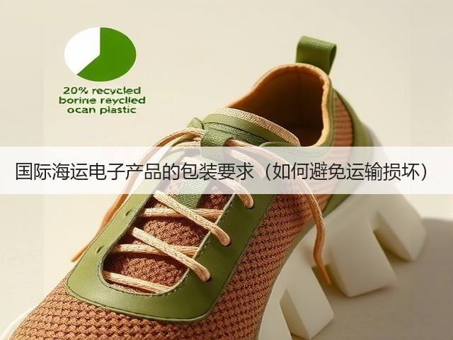 国际海运电子产品的包装要求(如何避免运输损坏)(图2) 国际海运电子产品的包装要求(如何避免运输损坏)(图2)