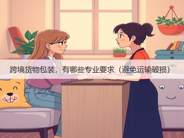 跨境货物包装,有哪些专业要求(避免运输破损)(图1) 跨境货物包装,有哪些专业要求(避免运输破损)(图1)