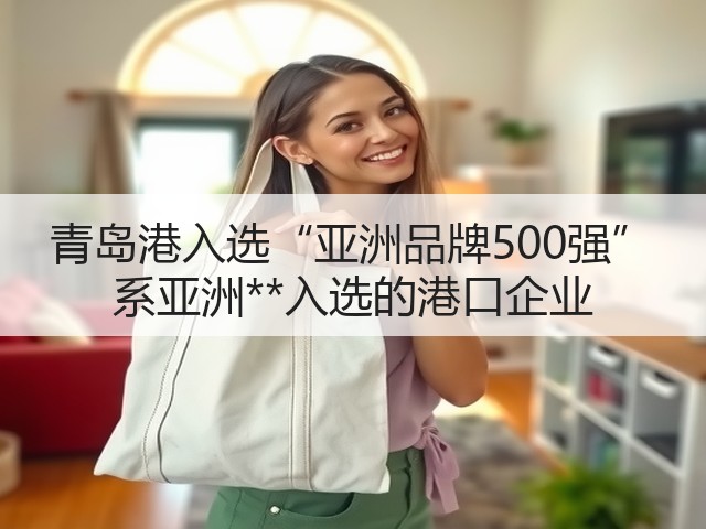 青岛港入选“亚洲品牌500强” 系亚洲**入选的港口企业(图3) 青岛港入选“亚洲品牌500强” 系亚洲**入选的港口企业(图3)