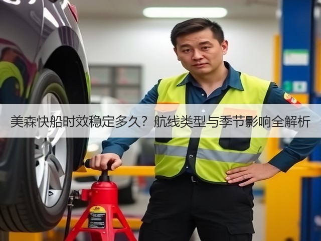 美森快船时效稳定多久?航线类型与季节影响全解析(图2) 美森快船时效稳定多久?航线类型与季节影响全解析(图2)