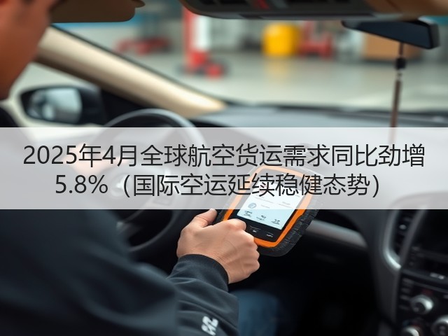 2025年4月全球航空货运需求同比劲增 5.8%(国际空运延续稳健态势)(图3) 2025年4月全球航空货运需求同比劲增 5.8%(国际空运延续稳健态势)(图3)