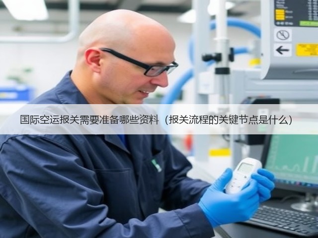 国际空运报关需要准备哪些资料（报关流程的关键节点是什么）(图3)