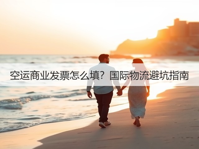 空运商业发票怎么填?国际物流避坑指南(图3) 空运商业发票怎么填?国际物流避坑指南(图3)