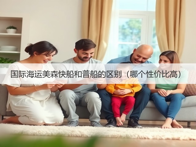 国际海运美森快船和普船的区别(哪个性价比高)(图2) 国际海运美森快船和普船的区别(哪个性价比高)(图2)
