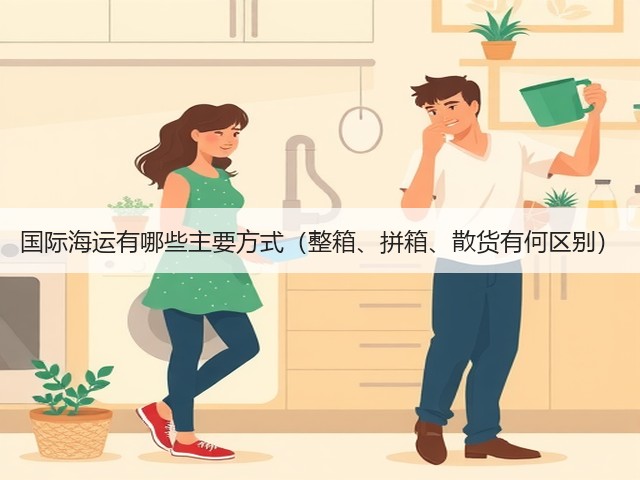 国际海运有哪些主要方式(整箱、拼箱、散货有何区别)(图2) 国际海运有哪些主要方式(整箱、拼箱、散货有何区别)(图2)