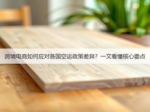 跨境电商如何应对各国空运政策差异?一文看懂核心要点(图2) 跨境电商如何应对各国空运政策差异?一文看懂核心要点(图2)