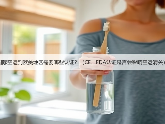 国际空运到欧美地区需要哪些认证?(CE、FDA认证是否会影响空运清关)(图1) 国际空运到欧美地区需要哪些认证?(CE、FDA认证是否会影响空运清关)(图1)