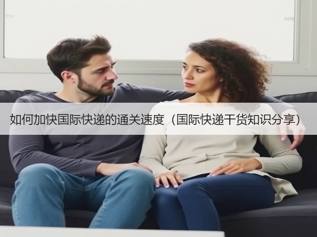 如何加快国际快递的通关速度(国际快递干货知识分享)(图3) 如何加快国际快递的通关速度(国际快递干货知识分享)(图3)
