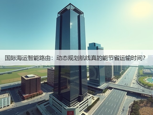 国际海运智能路由：动态规划航线真的能节省运输时间？(图2)