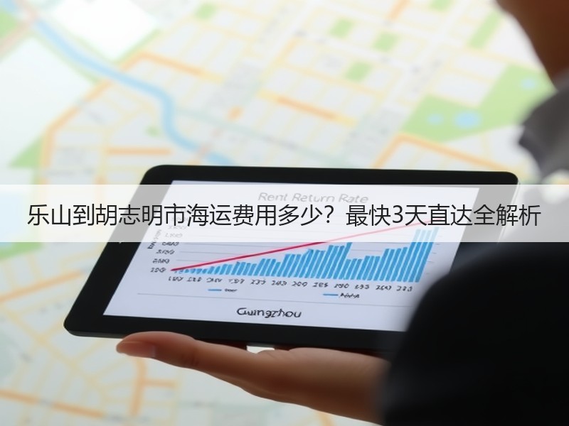 乐山到胡志明市海运费用多少?最快3天直达全解析 乐山到胡志明市海运费用多少?最快3天直达全解析