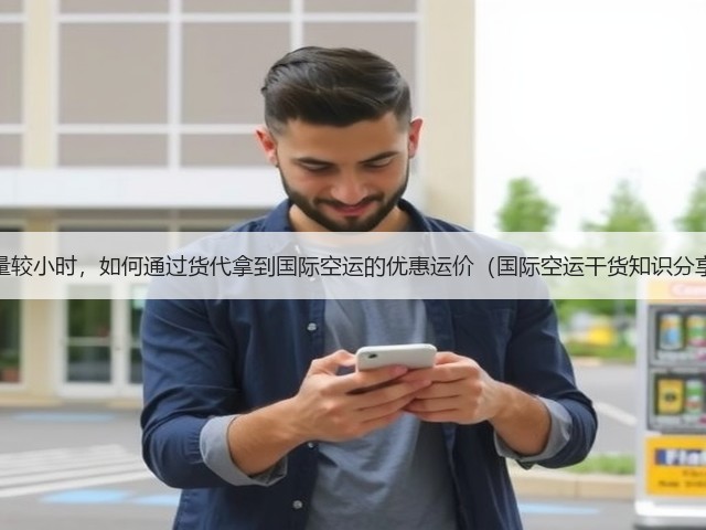 货量较小时，如何通过货代拿到国际空运的优惠运价（国际空运干货知识分享）(图2)