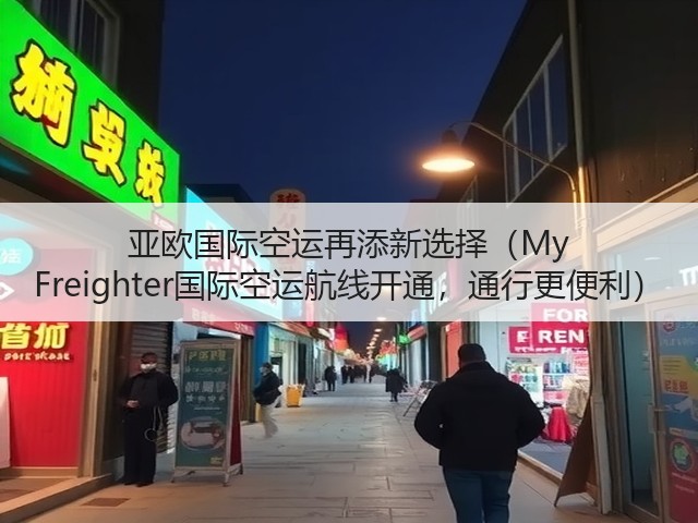 亚欧国际空运再添新选择(My Freighter国际空运航线开通,通行更便利)(图1) 亚欧国际空运再添新选择(My Freighter国际空运航线开通,通行更便利)(图1)