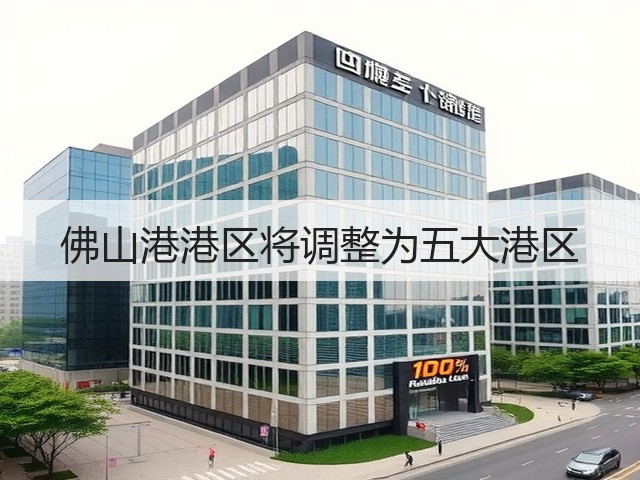 佛山港港区将调整为五大港区(图3) 佛山港港区将调整为五大港区(图3)