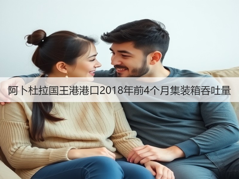 阿卜杜拉国王港港口2018年前4个月集装箱吞吐量 阿卜杜拉国王港港口2018年前4个月集装箱吞吐量