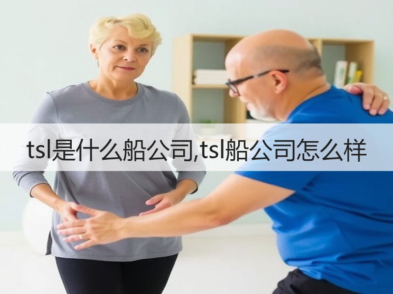 tsl是什么船公司,tsl船公司怎么样 tsl是什么船公司,tsl船公司怎么样