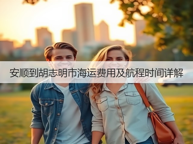 安顺到胡志明市海运费用及航程时间详解(图1) 安顺到胡志明市海运费用及航程时间详解(图1)