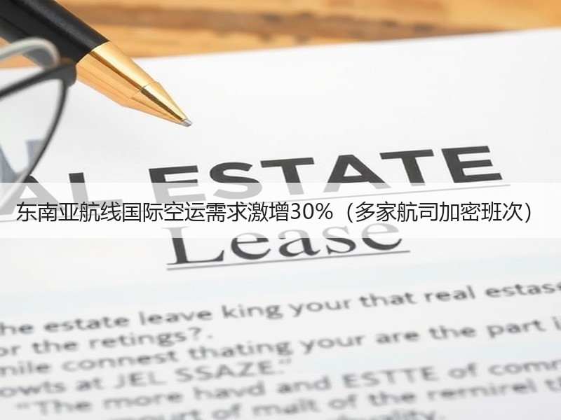 东南亚航线国际空运需求激增30%(多家航司加密班次) 东南亚航线国际空运需求激增30%(多家航司加密班次)