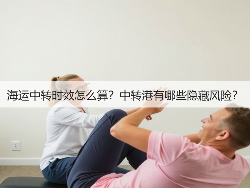 海运中转时效怎么算？中转港有哪些隐藏风险？