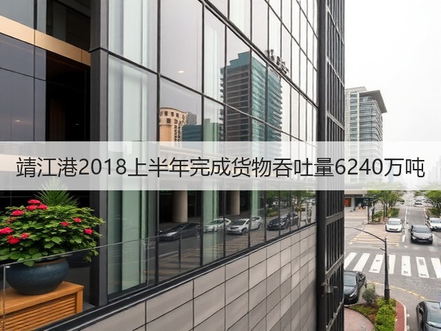 靖江港2018上半年完成货物吞吐量6240万吨(图1)
