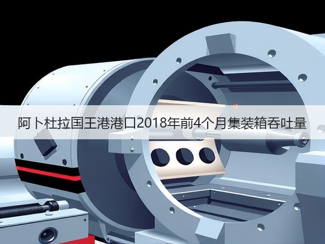 阿卜杜拉国王港港口2018年前4个月集装箱吞吐量(图2) 阿卜杜拉国王港港口2018年前4个月集装箱吞吐量(图2)