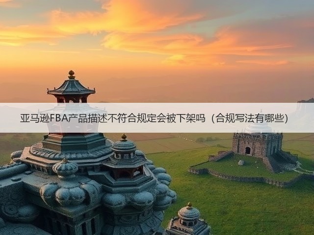 亚马逊FBA产品描述不符合规定会被下架吗(合规写法有哪些)(图3) 亚马逊FBA产品描述不符合规定会被下架吗(合规写法有哪些)(图3)