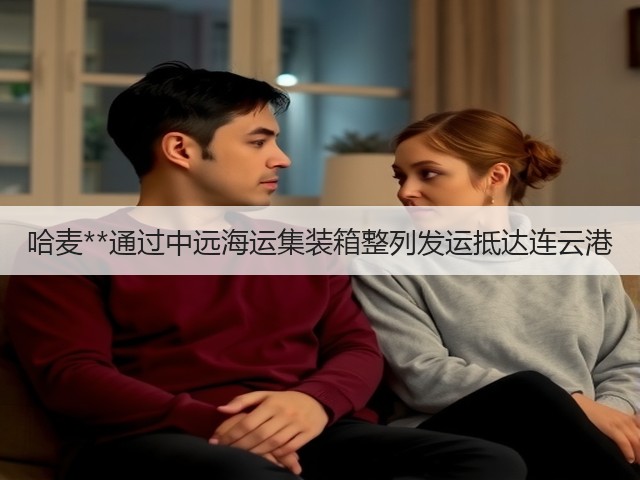 哈麦**通过中远海运集装箱整列发运抵达连云港(图3) 哈麦**通过中远海运集装箱整列发运抵达连云港(图3)