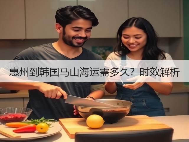 惠州到韩国马山海运需多久?时效解析(图1) 惠州到韩国马山海运需多久?时效解析(图1)