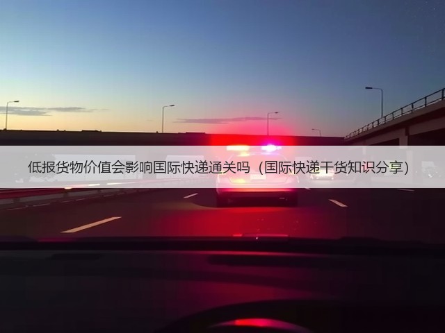 低报货物价值会影响国际快递通关吗(国际快递干货知识分享)(图1) 低报货物价值会影响国际快递通关吗(国际快递干货知识分享)(图1)
