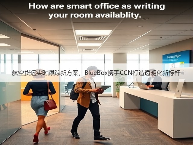 航空货运实时跟踪新方案,BlueBox携手CCN打造透明化新标杆(图1) 航空货运实时跟踪新方案,BlueBox携手CCN打造透明化新标杆(图1)