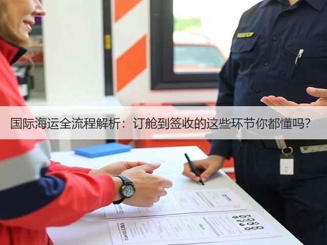 国际海运全流程解析:订舱到签收的这些环节你都懂吗?(图3) 国际海运全流程解析:订舱到签收的这些环节你都懂吗?(图3)