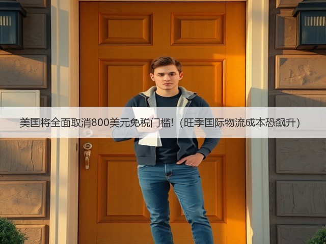 美国将全面取消800美元免税门槛!(旺季国际物流成本恐飙升)(图1) 美国将全面取消800美元免税门槛!(旺季国际物流成本恐飙升)(图1)