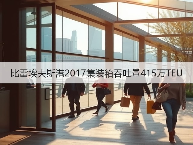 比雷埃夫斯港2017集装箱吞吐量415万TEU(图3) 比雷埃夫斯港2017集装箱吞吐量415万TEU(图3)