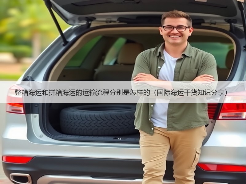 整箱海运和拼箱海运的运输流程分别是怎样的（国际海运干货知识分享）