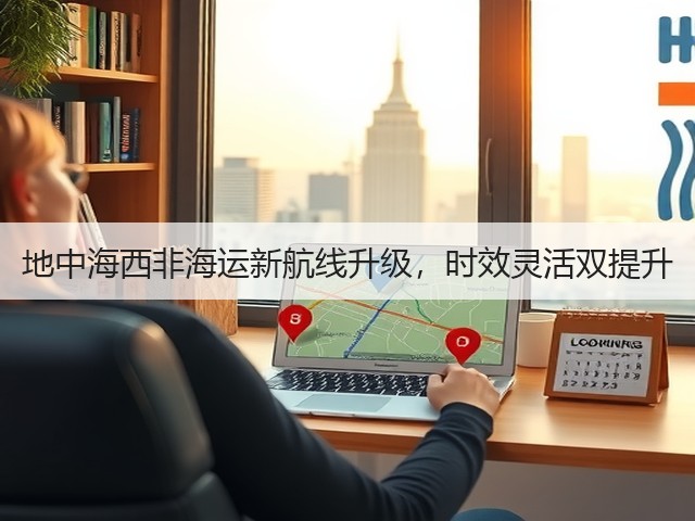 地中海西非海运新航线升级,时效灵活双提升(图2) 地中海西非海运新航线升级,时效灵活双提升(图2)