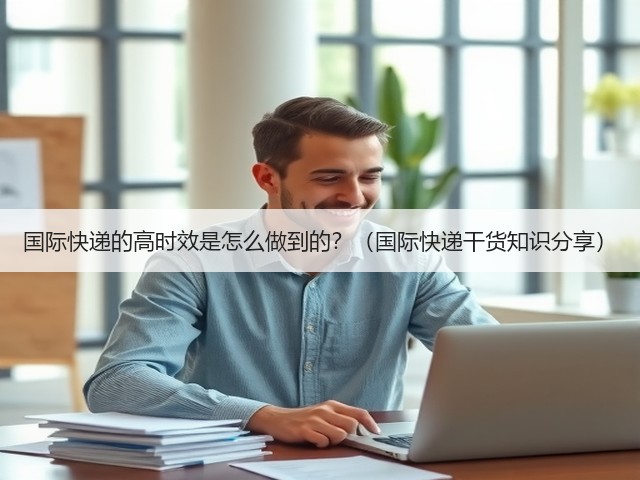 国际快递的高时效是怎么做到的？（国际快递干货知识分享）(图1)