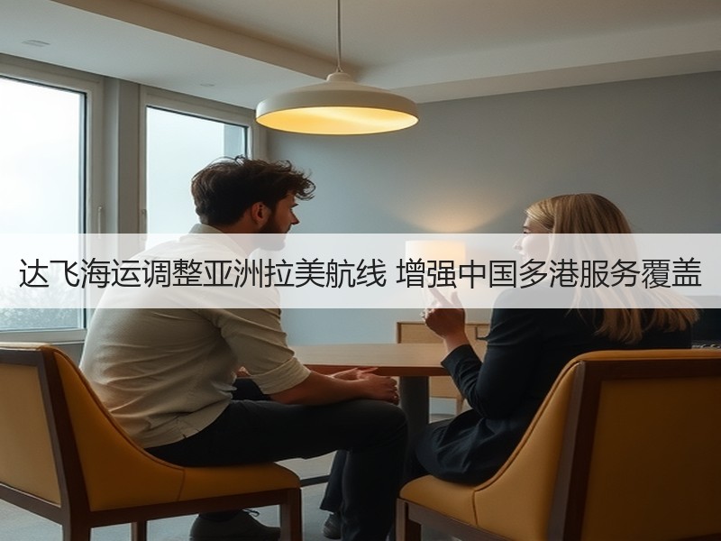 达飞海运调整亚洲拉美航线 增强中国多港服务覆盖 达飞海运调整亚洲拉美航线 增强中国多港服务覆盖