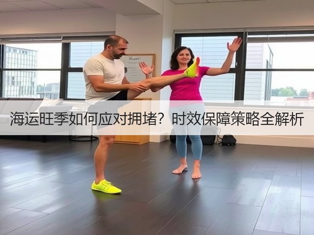 海运旺季如何应对拥堵?时效保障策略全解析(图1) 海运旺季如何应对拥堵?时效保障策略全解析(图1)