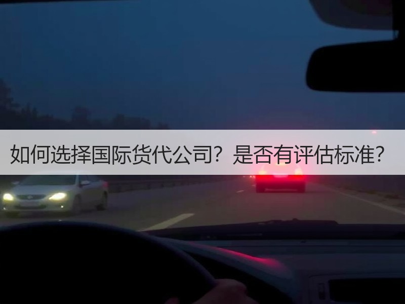 如何选择国际货代公司?是否有评估标准? 如何选择国际货代公司?是否有评估标准?