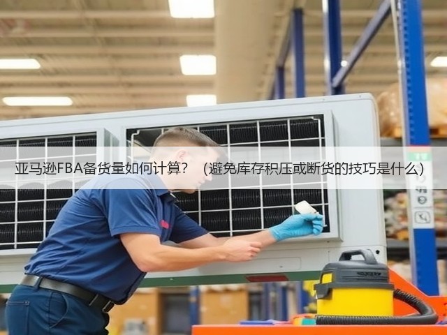 亚马逊FBA备货量如何计算？（避免库存积压或断货的技巧是什么）(图2)