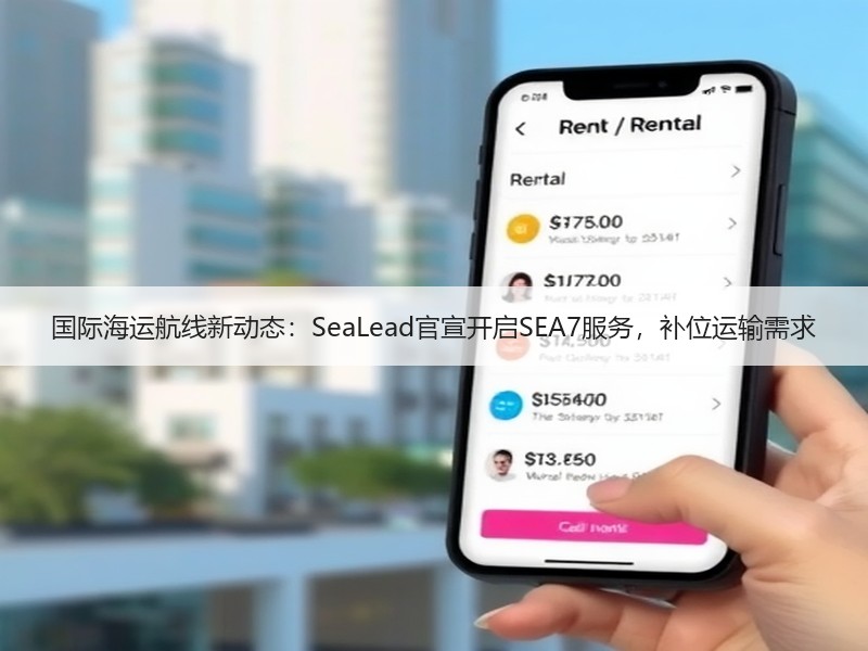 国际海运航线新动态:SeaLead官宣开启SEA7服务,补位运输需求 国际海运航线新动态:SeaLead官宣开启SEA7服务,补位运输需求