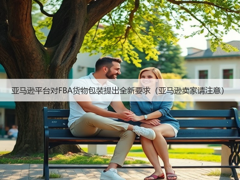 亚马逊平台对FBA货物包装提出全新要求(亚马逊卖家请注意) 亚马逊平台对FBA货物包装提出全新要求(亚马逊卖家请注意)