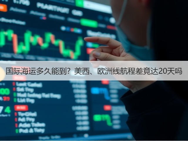 国际海运多久能到？美西、欧洲线航程差竟达20天吗(图2)