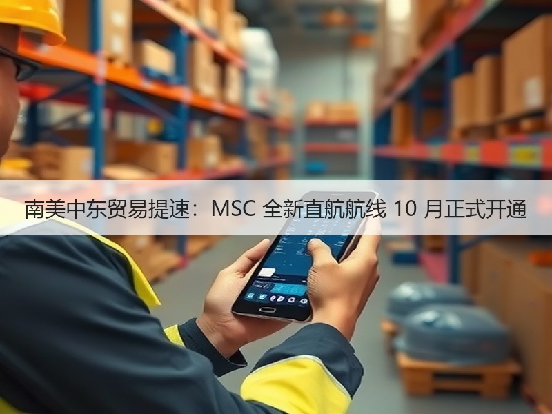 南美中东贸易提速:MSC 全新直航航线 10 月正式开通 南美中东贸易提速:MSC 全新直航航线 10 月正式开通